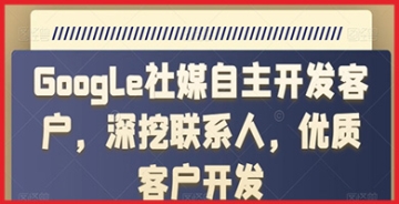 【创业好项目】如何利用Google社媒自主开发客户？深挖联系人，优质客户开发的终极指南！