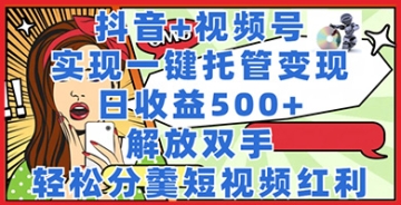 【创业好项目】抖音+视频号托管变现，实现一键托管，日收益500+，解放双手，轻松分羹短视频红利