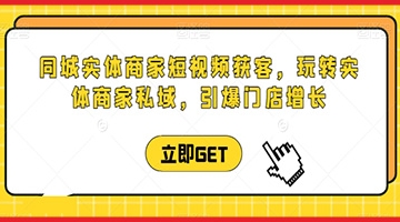 【创业好项目】同城实体商家短视频获客直播课，玩转实体商家私域，引爆门店增长