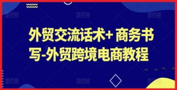 【创业好项目】通往全球市场之路：外贸交流话术精华+商务书写艺术，跨境电商教程全方位解析