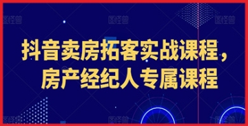 【创业好项目】抖音卖房拓客实战课程：房产经纪人的专属宝典，手把手教你在抖音上拓客！