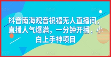 【创业好项目】南海观音祝福无人直播间登陆抖音，一分钟开播即引爆人气新潮流！