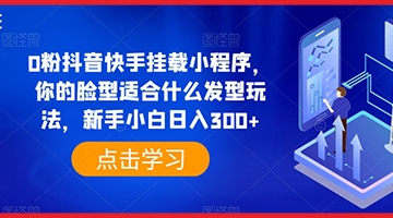 【创业好项目】0粉抖音快手挂载小程序，你的脸型适合什么发型玩法，新手小白日入300+