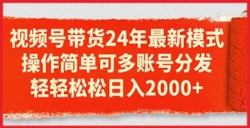 【创业好项目】视频号带货24年最新模式，操作简单可多账号分发，轻轻松松日入2k