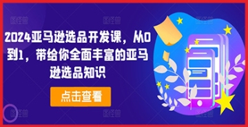 【创业好项目】2024亚马逊选品开发课，从0到1，带给你全面丰富的亚马逊选品知识