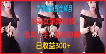 【创业好项目】男粉蓝海掘金项目：AI美女跳舞视频，简单上手，起号即赚，日收益300+