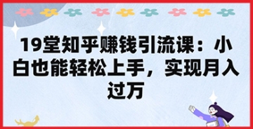 【创业好项目】月入过万不是梦：19堂知乎赚钱引流课，让你从小白变赚钱达人