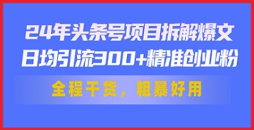 【创业好项目】24年头条号项目拆解爆文，日均引流300+精准创业粉，全程干货，粗暴好用