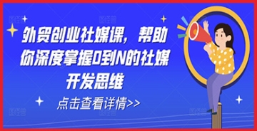 【创业好项目】外贸创业新星必备：全面解锁社媒开发思维，打造你的0到N成长蓝图