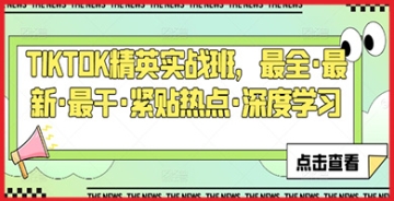 【创业好项目】紧扣热点的TIKTOK精英实战班：提供最干货的最新运营技巧与深度分析