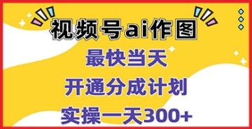 【创业好项目】视频号分成计划实用教程：AI作图赚钱步骤详解，成为赚钱专家不是梦！