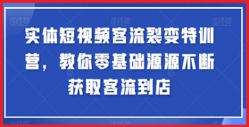 【创业好项目】短视频获客流量裂变赚钱特训营：让你的业务在实体短视频领域大放异彩