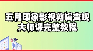 【创业好项目】五自印象影视剪辑变现大师课完整教程：轻松掌握影视剪辑技巧，实现创意变现