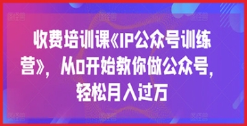 【创业好项目】打造赚钱IP公众号的终极训练营：零基础入门，助你轻松月入过万