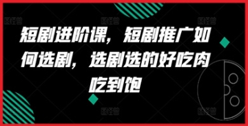 【创业好项目】短剧进阶课，短剧推广如何选剧，选剧选的好吃肉吃到饱