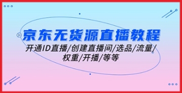 【创业好项目】打造成功的京东无货源直播：从开通ID到开播，详解提升流量与权重的秘诀