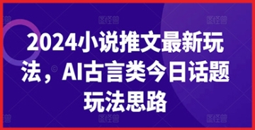 【创业好项目】2024小说推文最新玩法，AI古言类今日话题玩法思路