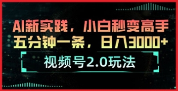 【创业好项目】五分钟一条视频：小白如何在视频号2.0中利用AI新实践成为高手？