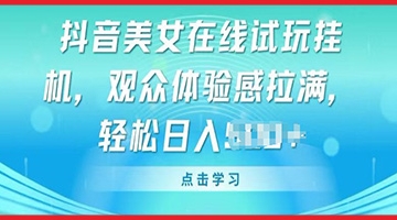 【创业好项目】抖音美女在线试玩挂JI，观众体验感拉满，实现轻松变现【揭秘】