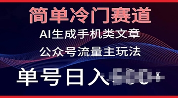 【创业好项目】简单冷门赛道，AI生成手机类文章，公众号流量主玩法，单号日入100+【揭秘】