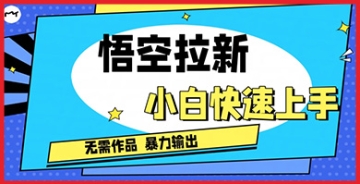 【创业好项目】悟空拉新秘籍：小白也能快速掌握的独家玩法，无需作品，暴力出单！