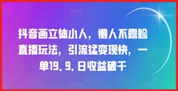 【创业好项目】抖音画立体小人，懒人不露脸直播玩法，引流猛变现快，一单19.9.日收益破千