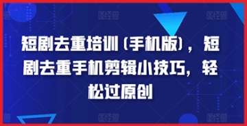 【创业好项目】短剧去重培训手机版教你如何用手机剪辑小技巧轻松通过原创审核，成为短剧达人！