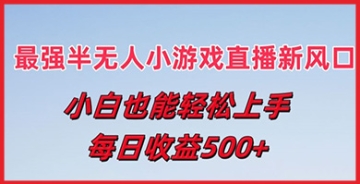 【创业好项目】最强半无人直播小游戏新风口，小白也能轻松上手，每日收益5张