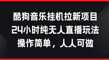 【创业好项目】酷狗音乐挂JI拉新项目，24小时纯无人直播玩法，操作简单人人可做