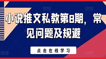 【创业好项目】小说推文私教第8期，常见问题及规避