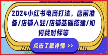 【创业好项目】2024小红书电商打法，店前准备/店铺入驻/店铺基础搭建/如何找对标等