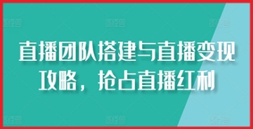 【创业好项目】完整的直播团队建设与商业化策略：抓住直播热潮，迅速跻身直播变现的领先者