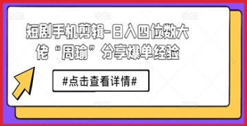 【创业好项目】探索短剧手机剪辑：跟随日入四位数大佬“周瑜”，揭秘爆单经验，实现你的视频创作梦想！