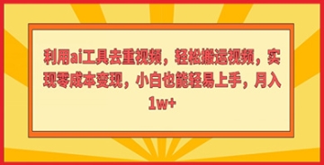 【创业好项目】利用AI工具去重视频，轻松搬运视频，小白也能简单实现零成本变现。