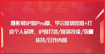 【创业好项目】摄影师IP营Pro版全方位教程：学会营销思维，打造个人品牌，轻松获取流量扶持和合作内推！