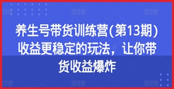 【创业好项目】抖音养生号直播带货新风向：第13期训练营带你探索稳定抖音直播带货收益之路