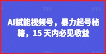 【创业好项目】AI技术在视频号赚钱中的应用：15天暴力起号秘籍，快速实现收益增长的绝佳选择！