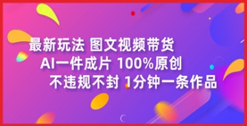 【创业好项目】图文视频带货最新玩法，AI一键成片，100%原创，不违规不封号，1分钟一条作品