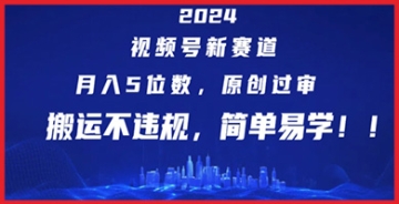 【创业好项目】2024视频号新选择：原创内容过审心得，搬运不踩雷区，月入五位数轻松实现