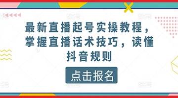 【创业好项目】最新抖音直播起号实操教程，掌握抖音直播话术技巧，读懂抖音规则