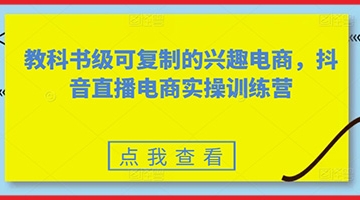 【创业好项目】教科书级可复制的兴趣电商，抖音直播电商实操训练营