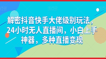 【创业好项目】解密抖音快手大佬级别玩法，24小时无人直播间，小白上手神器，多种直播变现