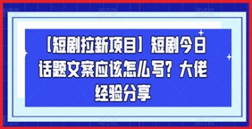 【短剧拉新项目】短剧今日话题文案应该怎么写？大佬经验分享