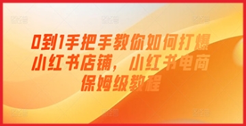 【创业好项目】0到1手把手教你如何打爆小红书店铺，小红书电商保姆级教程