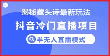 【创业好项目】走进抖音蓝海市场：如何通过藏头诗和半无人直播模式实现盈利？