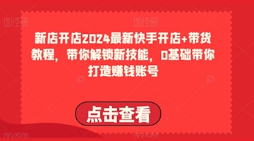 【创业好项目】2024最新快手开店+带货教程，带你解锁新技能，0基础带你打造赚钱账号