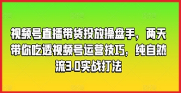 【创业好项目】视频号直播带货突破之道：操盘手带您领略纯自然流3.0实战神奇，助您实现运营新突破