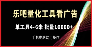 【创业好项目】乐吧量化工具看广告，单工具4-6米，批量1w+，手机电脑均可操作