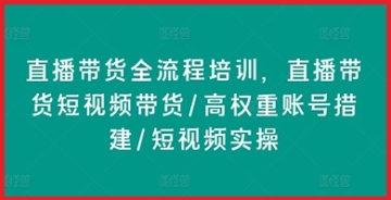 【创业好项目】直播带货全流程培训，直播带货短视频带货/高权重账号措建/短视频实操