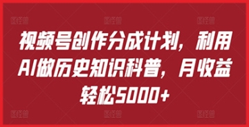 【创业好项目】视频号赚钱新方法：运用AI制作历史科普内容，通过创作分成月入5000